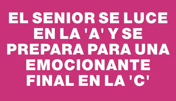 El Senior se luce en la 'a' y se prepara para una emocionante final en la 'c'