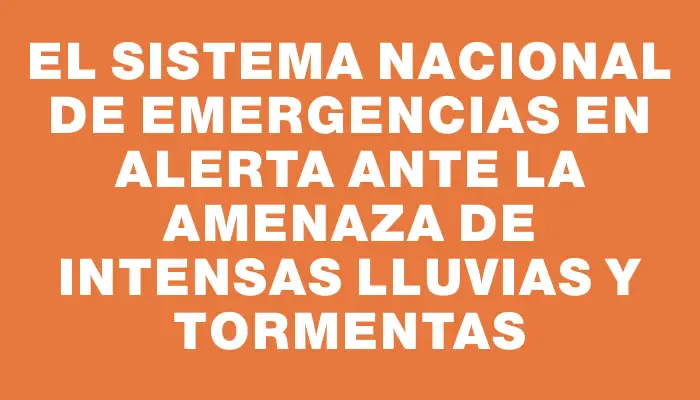 El Sistema Nacional de Emergencias en alerta ante la amenaza de intensas lluvias y tormentas