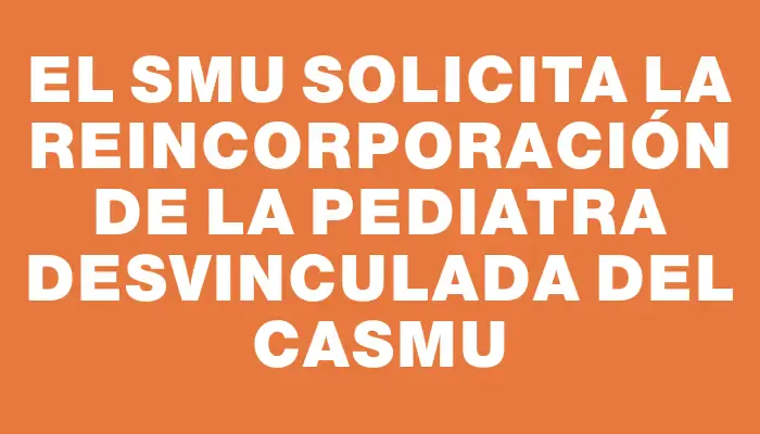 El Smu solicita la reincorporación de la pediatra desvinculada del Casmu