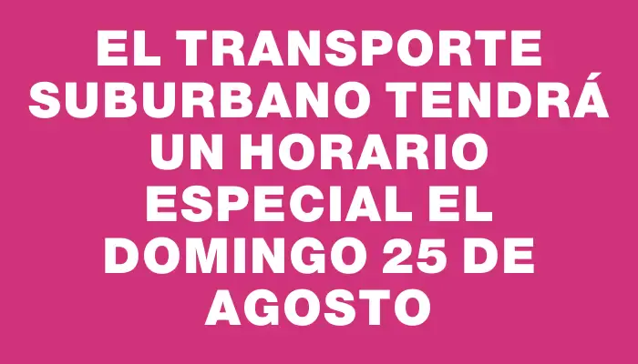 El transporte suburbano tendrá un horario especial el domingo 25 de agosto