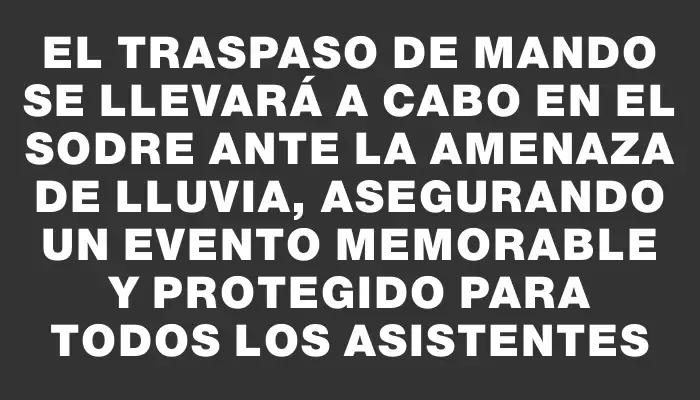 El traspaso de mando se llevará a cabo en el Sodre ante la amenaza de lluvia, asegurando un evento memorable y protegido para todos los asistentes