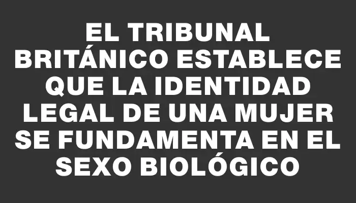 El tribunal británico establece que la identidad legal de una mujer se fundamenta en el sexo biológico