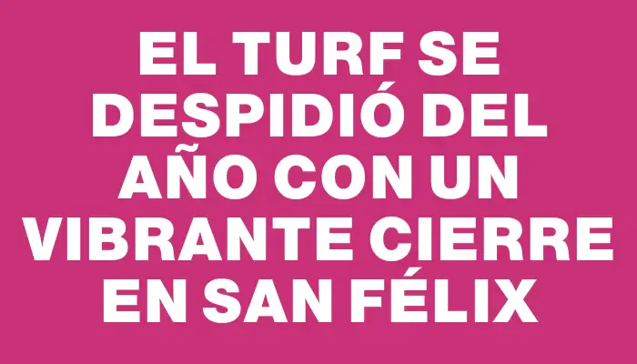 El Turf se despidió del año con un vibrante cierre en San Félix