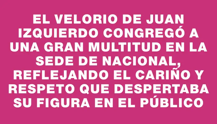 El velorio de Juan Izquierdo congregó a una gran multitud en la sede de Nacional, reflejando el cariño y respeto que despertaba su figura en el público