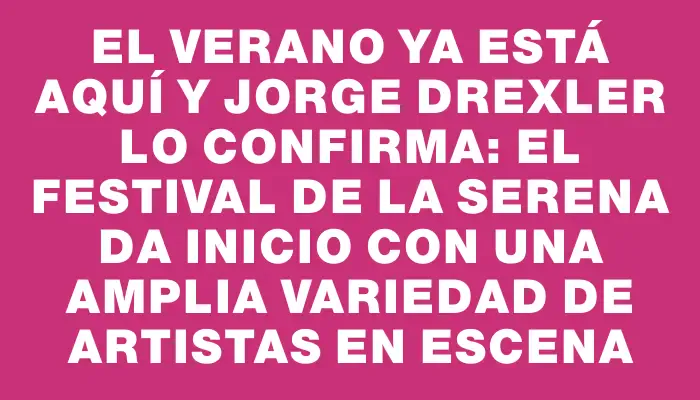 El verano ya está aquí y Jorge Drexler lo confirma: el Festival de La Serena da inicio con una amplia variedad de artistas en escena