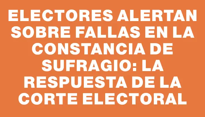 Electores alertan sobre fallas en la constancia de sufragio: La respuesta de la Corte Electoral