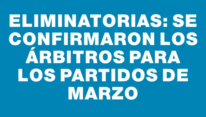 Eliminatorias: se confirmaron los árbitros para los partidos de marzo