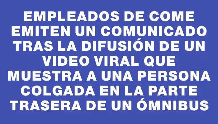 Empleados de Come emiten un comunicado tras la difusión de un video viral que muestra a una persona colgada en la parte trasera de un ómnibus