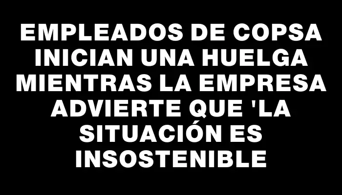 Empleados de Copsa inician una huelga mientras la empresa advierte que "la situación es insostenible