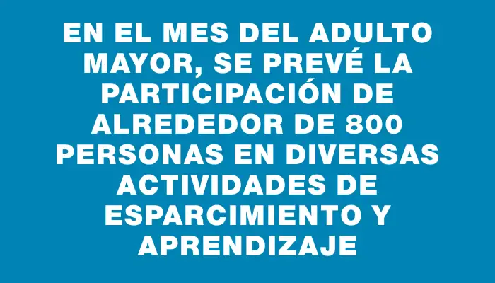 En el Mes del Adulto Mayor, se prevé la participación de alrededor de 800 personas en diversas actividades de esparcimiento y aprendizaje