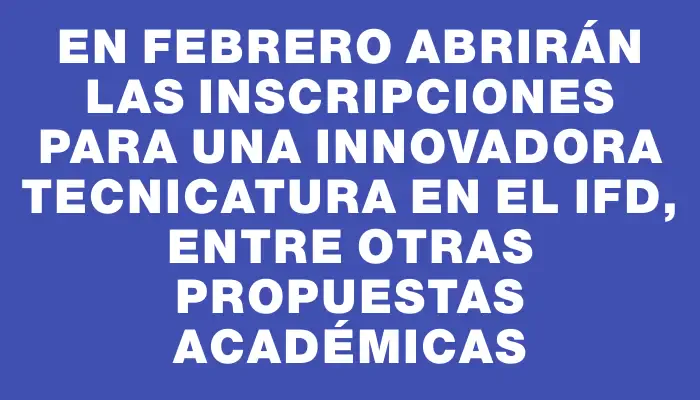 En febrero abrirán las inscripciones para una innovadora tecnicatura en el Ifd, entre otras propuestas académicas