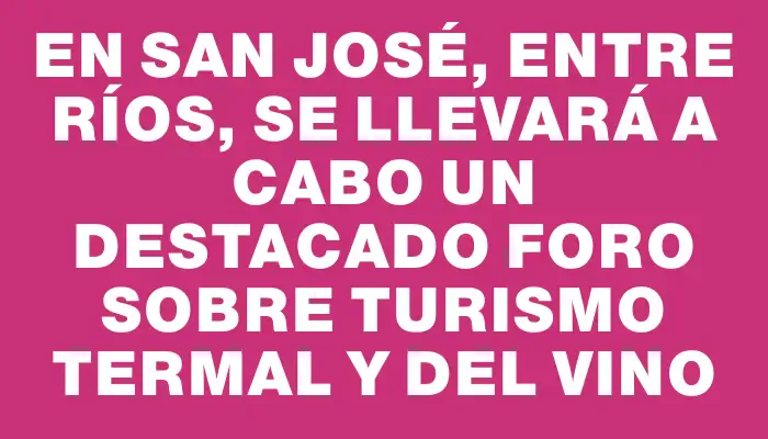 En San José, Entre Ríos, se llevará a cabo un destacado Foro sobre Turismo Termal y del Vino