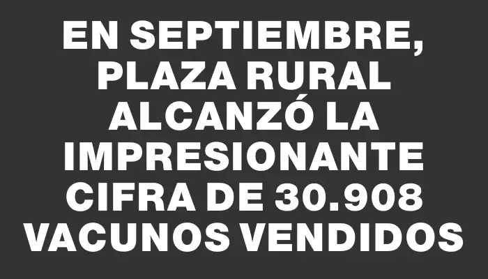 En septiembre, Plaza Rural alcanzó la impresionante cifra de 30.908 vacunos vendidos