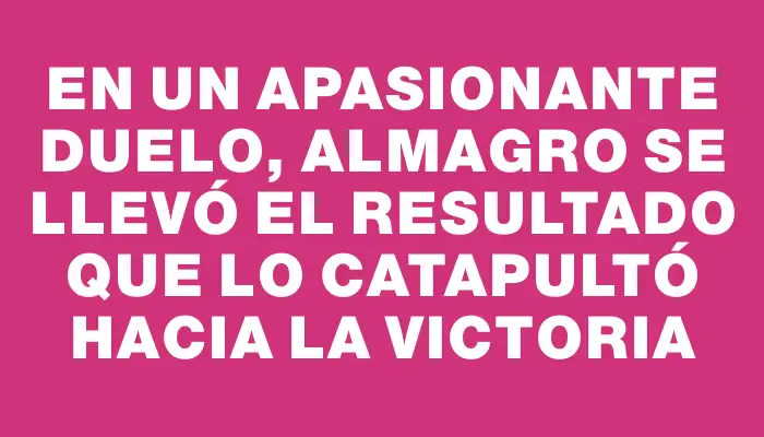 En un apasionante duelo, Almagro se llevó el resultado que lo catapultó hacia la victoria