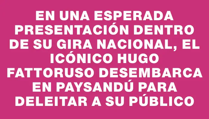 En una esperada presentación dentro de su gira nacional, el icónico Hugo Fattoruso desembarca en Paysandú para deleitar a su público