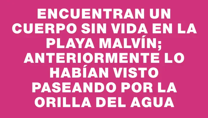 Encuentran un cuerpo sin vida en la playa Malvín; anteriormente lo habían visto paseando por la orilla del agua