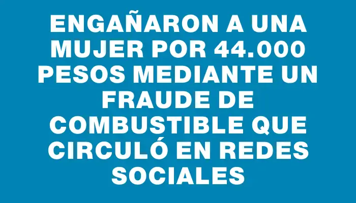 Engañaron a una mujer por 44.000 pesos mediante un fraude de combustible que circuló en redes sociales