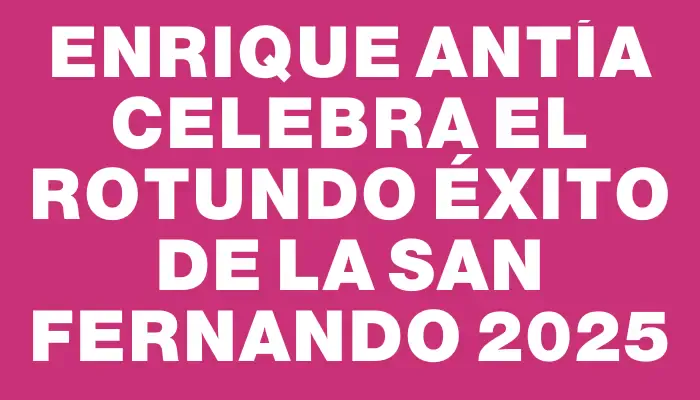 Enrique Antía celebra el rotundo éxito de la San Fernando 2025