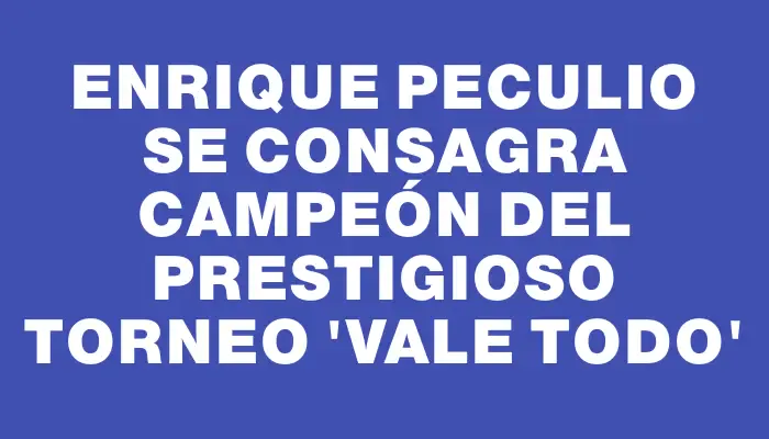 Enrique Peculio se consagra campeón del prestigioso torneo “Vale Todo”