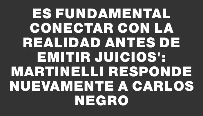 Es fundamental conectar con la realidad antes de emitir juicios": Martinelli responde nuevamente a Carlos Negro