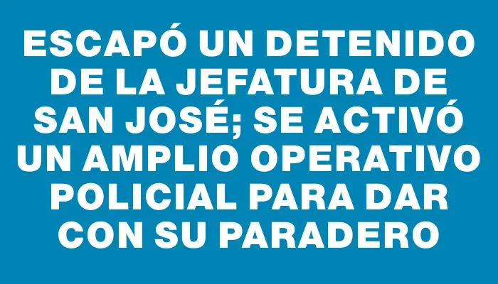 Escapó un detenido de la Jefatura de San José; se activó un amplio operativo policial para dar con su paradero