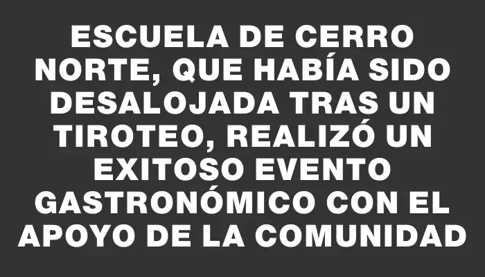 Escuela de Cerro Norte, que había sido desalojada tras un tiroteo, realizó un exitoso evento gastronómico con el apoyo de la comunidad