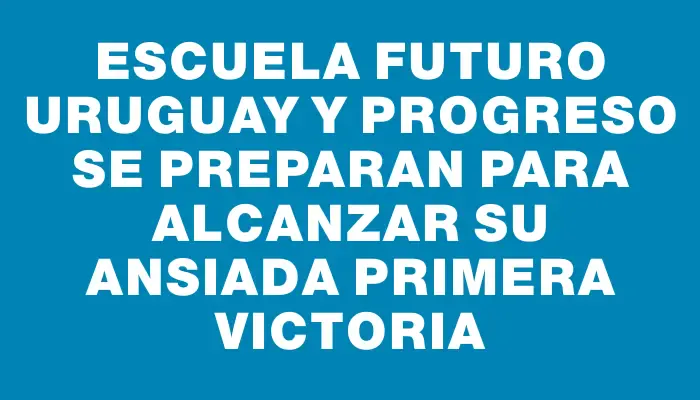 Escuela Futuro Uruguay y Progreso se preparan para alcanzar su ansiada primera victoria