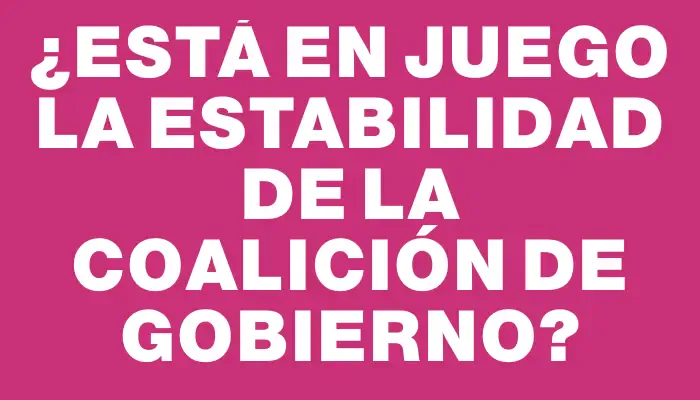 ¿Está en juego la estabilidad de la coalición de gobierno?