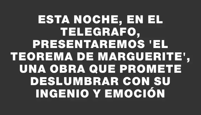 Esta noche, en El Telegrafo, presentaremos "El Teorema de Marguerite", una obra que promete deslumbrar con su ingenio y emoción