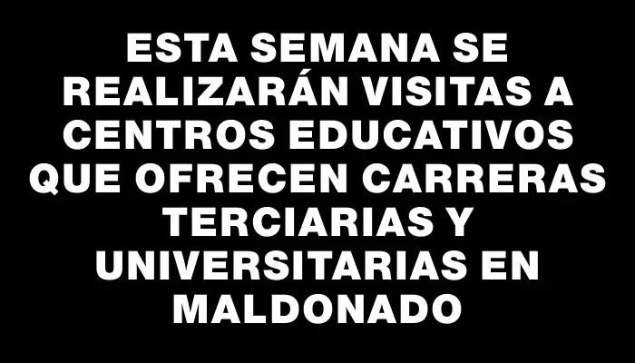 Esta semana se realizarán visitas a centros educativos que ofrecen carreras terciarias y universitarias en Maldonado