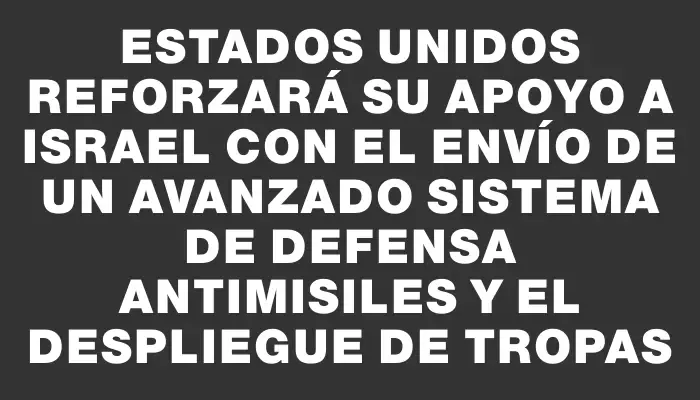 Estados Unidos reforzará su apoyo a Israel con el envío de un avanzado sistema de defensa antimisiles y el despliegue de tropas