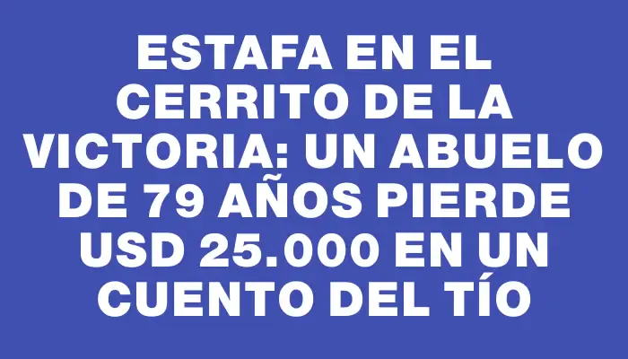 Estafa en el Cerrito de la Victoria: un abuelo de 79 años pierde Usd 25.000 en un cuento del tío