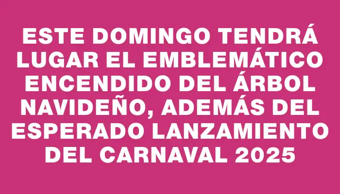 Este domingo tendrá lugar el emblemático encendido del árbol navideño, además del esperado lanzamiento del Carnaval 2025