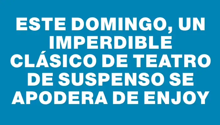 Este domingo, un imperdible clásico de teatro de suspenso se apodera de Enjoy