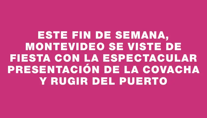 Este fin de semana, Montevideo se viste de fiesta con la espectacular presentación de La Covacha y Rugir del Puerto