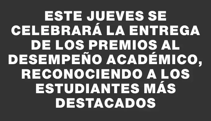 Este jueves se celebrará la entrega de los Premios al Desempeño Académico, reconociendo a los estudiantes más destacados