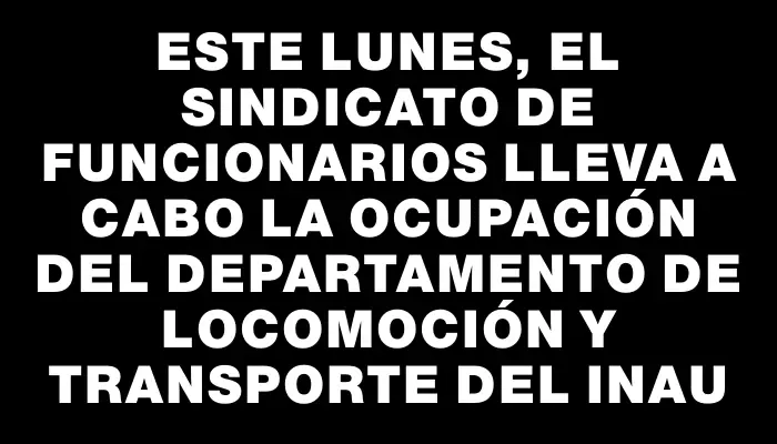 Este lunes, el sindicato de funcionarios lleva a cabo la ocupación del departamento de Locomoción y Transporte del Inau