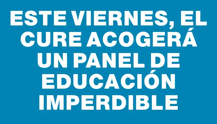 Este viernes, el Cure acogerá un panel de educación imperdible