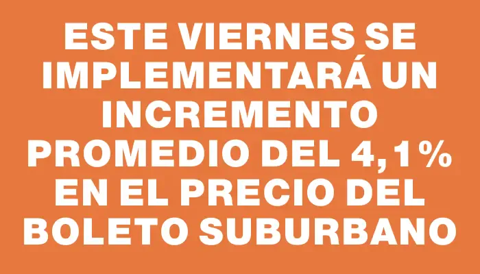 Este viernes se implementará un incremento promedio del 4,1% en el precio del boleto suburbano