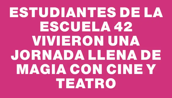 Estudiantes de la escuela 42 vivieron una jornada llena de magia con cine y teatro