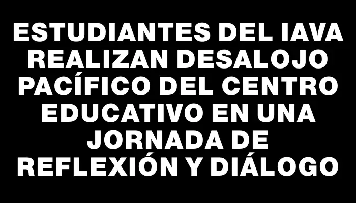 Estudiantes del Iava realizan desalojo pacífico del centro educativo en una jornada de reflexión y diálogo