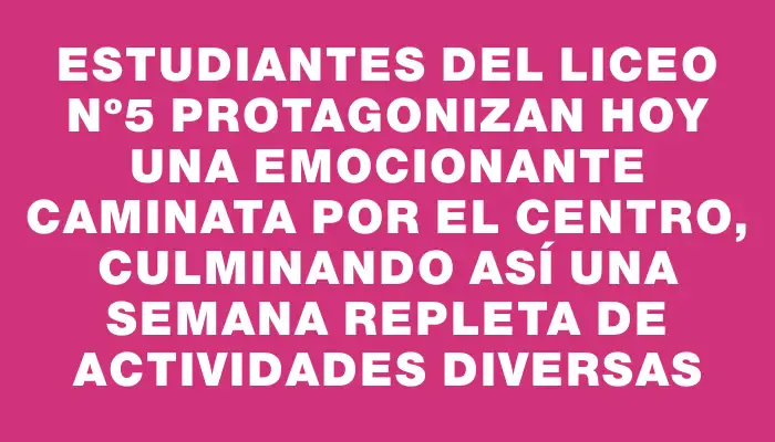 Estudiantes del liceo Nº5 protagonizan hoy una emocionante caminata por el centro, culminando así una semana repleta de actividades diversas