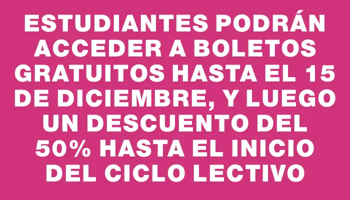 Estudiantes podrán acceder a boletos gratuitos hasta el 15 de diciembre, y luego un descuento del 50% hasta el inicio del ciclo lectivo