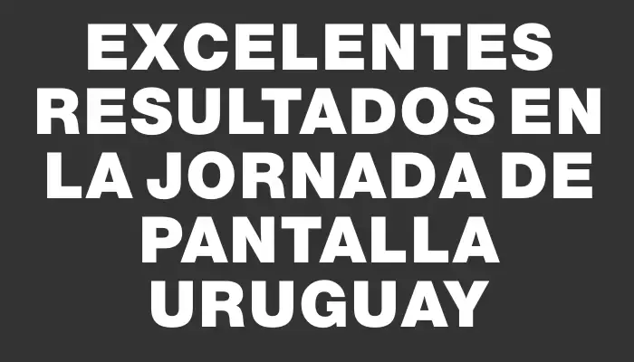 Excelentes resultados en la jornada de Pantalla Uruguay