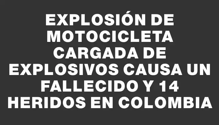 Explosión de motocicleta cargada de explosivos causa un fallecido y 14 heridos en Colombia