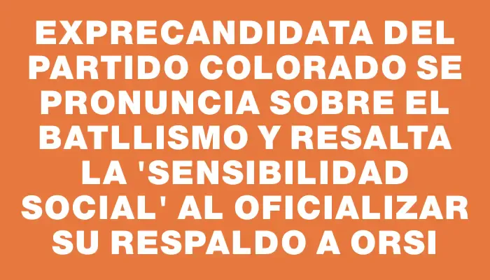 Exprecandidata del Partido Colorado se pronuncia sobre el Batllismo y resalta la 