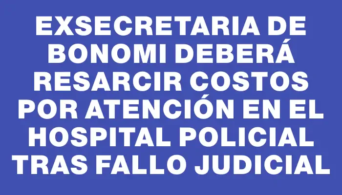 Exsecretaria de Bonomi deberá resarcir costos por atención en el Hospital Policial tras fallo judicial