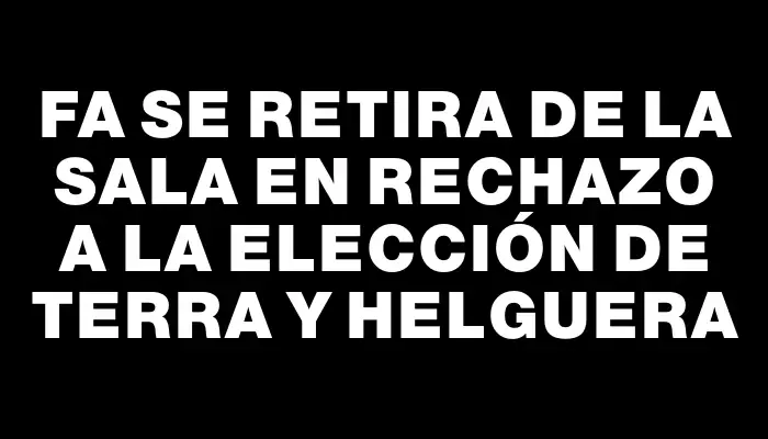 Fa se retira de la sala en rechazo a la elección de Terra y Helguera