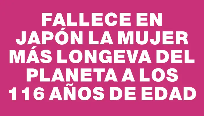 Fallece en Japón la mujer más longeva del planeta a los 116 años de edad