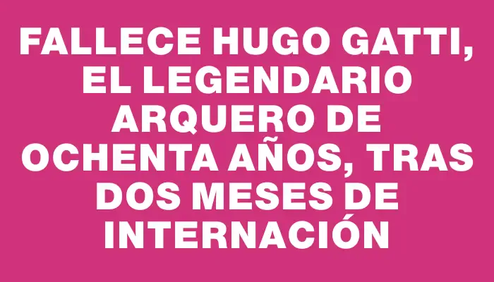 Fallece Hugo Gatti, el legendario arquero de ochenta años, tras dos meses de internación
